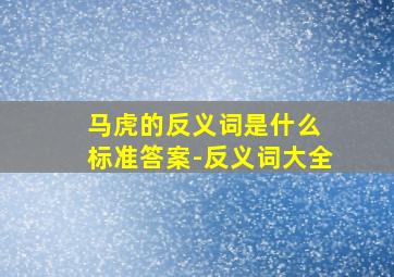 马虎的反义词是什么 标准答案-反义词大全